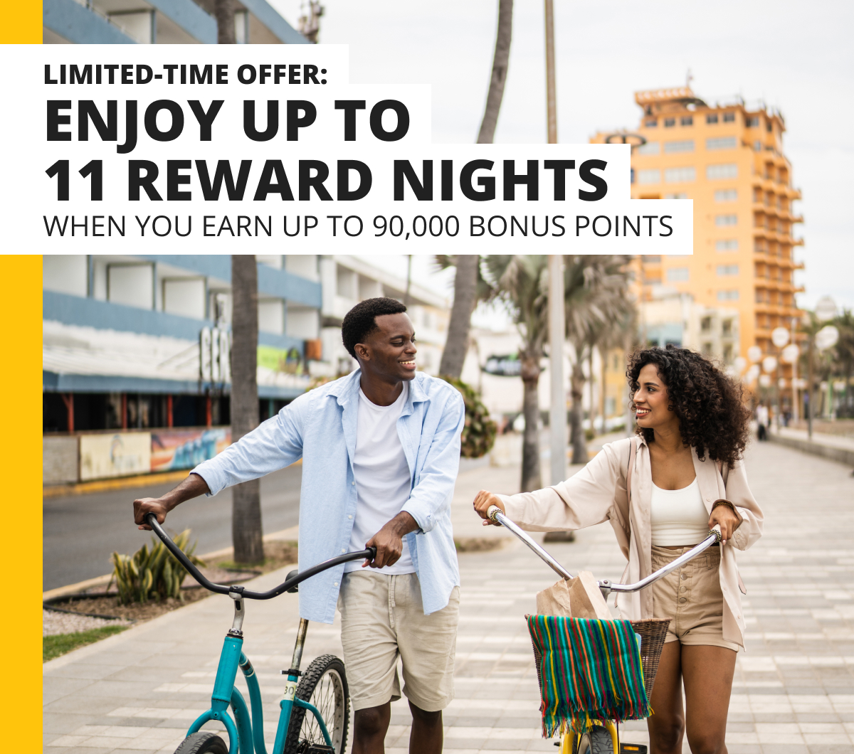 Limited-Time Offer: ENJOY UP TO 11 REWARD NIGHTS - WHEN YOU EARN UP TO 90,000 BONUS POINTS